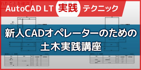 【AutoCAD LT実践テクニック】 新人CADオペレーターのための土木実践講座