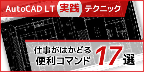 【AutoCAD LT実践テクニック】 仕事がはかどる便利コマンド17選