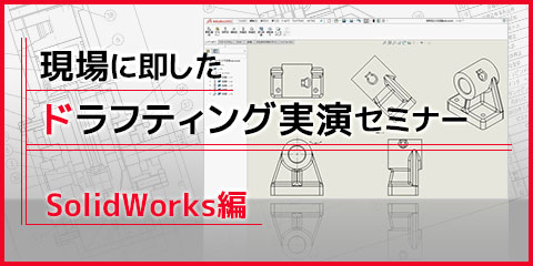 現場に即した ドラフティング実演セミナー （SolidWorks編）