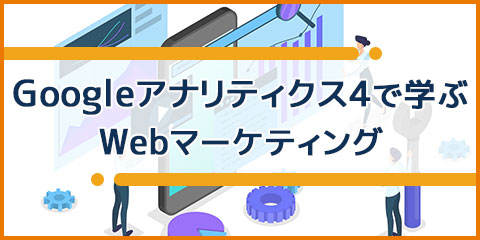 Googleアナリティクス4で学ぶ！ Webマーケティング