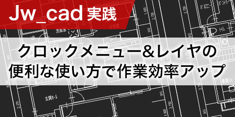 【Jw_cad実践】 クロックメニュー＆便利なレイヤ操作で 作業効率アップ