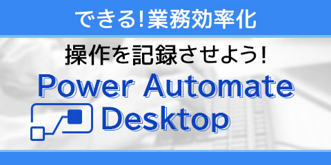 できる！業務効率化！ Power Automate Desktop