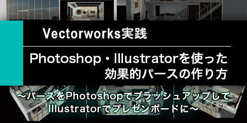 【Vectorworks実践】 Photoshop・Illustratorを使った 効果的パースの作り方 ～Photoshopでのブラッシュアップと Illustratorでのプレゼンボード制作～